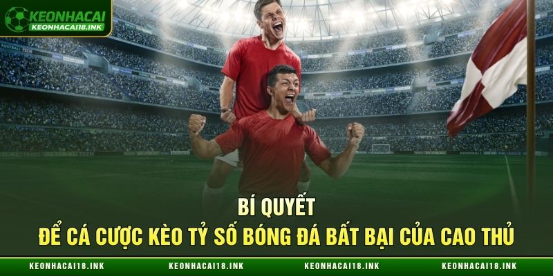 Mẹo cá cược kèo tỷ số bóng đá bất bại của cao thủ