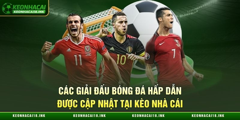 Hàng loạt giải đấu bóng đá kịch tính được cập nhật tại kèo nhà cái