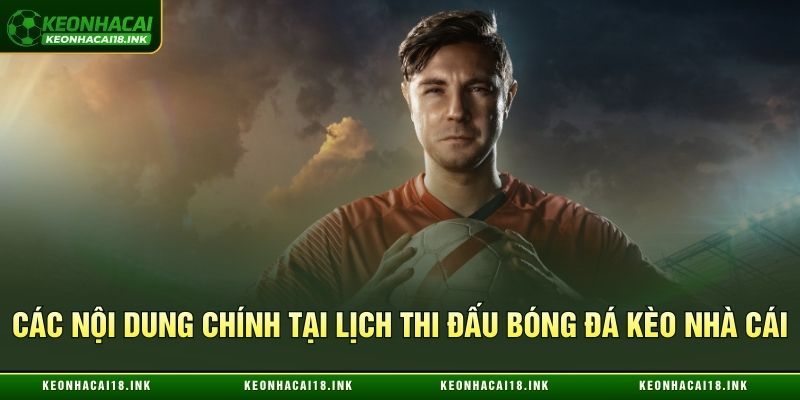 Tổng hợp nội dung chính tại lịch thi đấu bóng đá Kèo nhà cái
