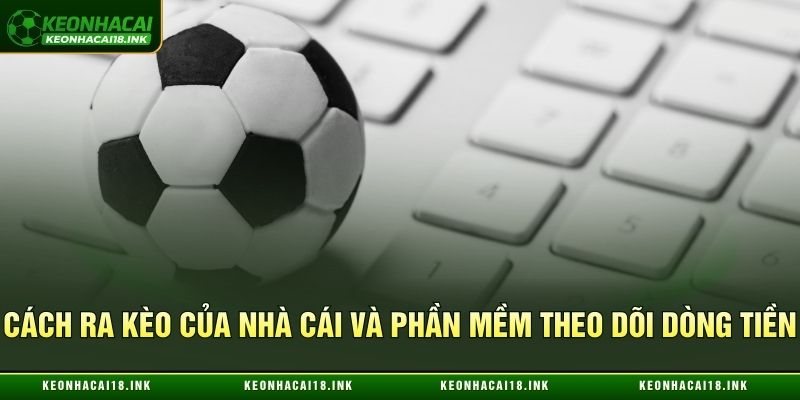 Cách ra kèo của nhà cái và phần mềm theo dõi dòng tiền
