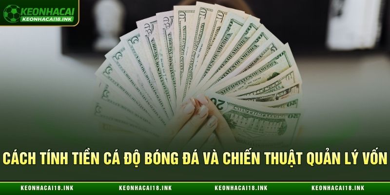 Cách tính tiền cá độ bóng đá và chiến thuật quản lý vốn Cách tính tiền cá độ bóng đá và chiến thuật quản lý vốn