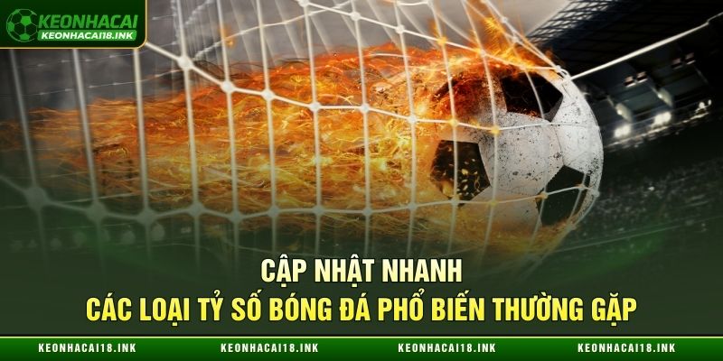 Loạt tỷ số bóng đá phổ biến thường gặp tại Kèo nhà cái