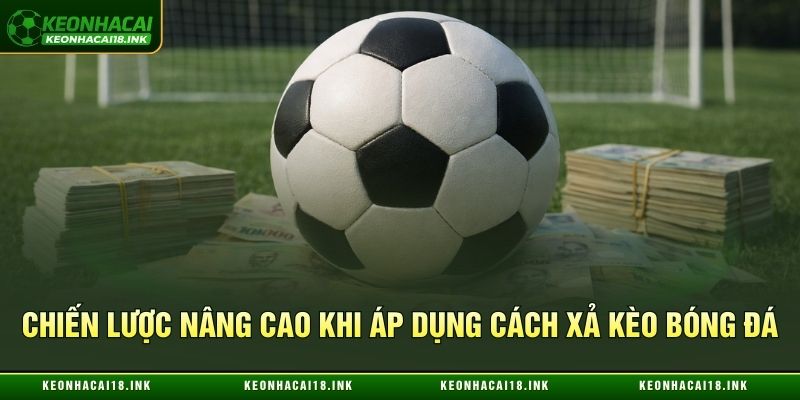 Kinh nghiệm nâng cao khi áp dụng cách xả kèo bóng đá