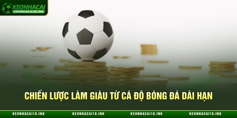 Bí quyết làm giàu từ cá độ bóng đá dài hạn