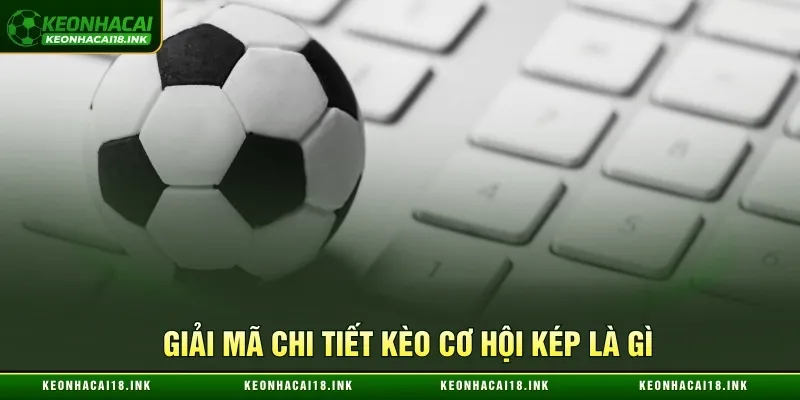 Kèo cơ hội kép là gì và thông tin cụ thể Kèo cơ hội kép là gì và thông tin cụ thể
