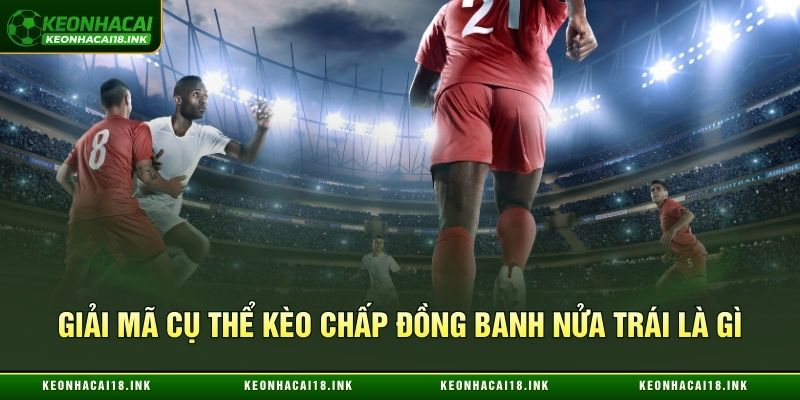 Giải mã cụ thể kèo chấp đồng banh nửa trái là gì Giải mã cụ thể kèo chấp đồng banh nửa trái là gì