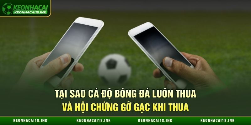 Tại sao cá độ bóng đá luôn thua và hội chứng gỡ gạc khi thua