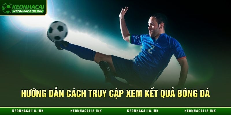 Các bước xem kết quả bóng đá tại Kèo nhà cái
