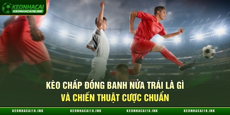 Kèo chấp đồng banh nửa trái là gì và chiến thuật cược chuẩn Kèo chấp đồng banh nửa trái là gì và chiến thuật cược chuẩn