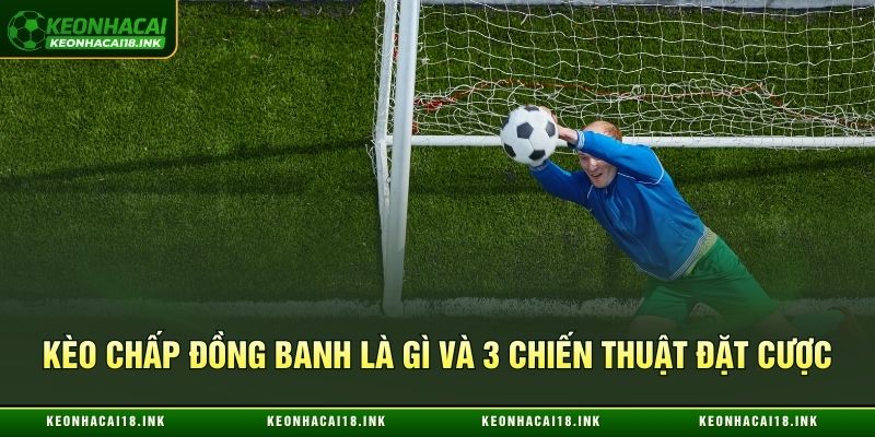 Kèo chấp đồng banh là gì và 3 chiến thuật đặt cược