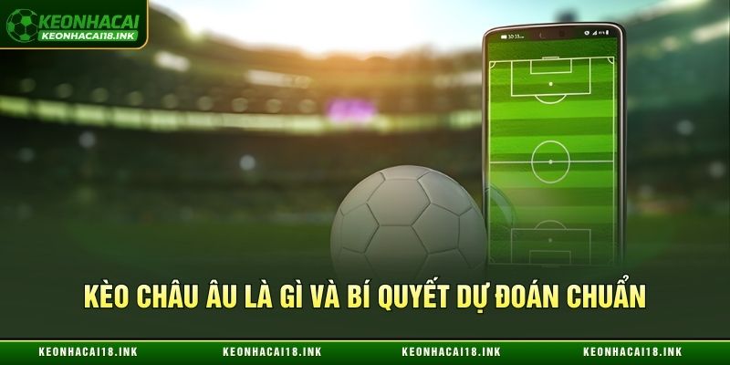 Kèo châu Âu là gì và bí quyết dự đoán chuẩn