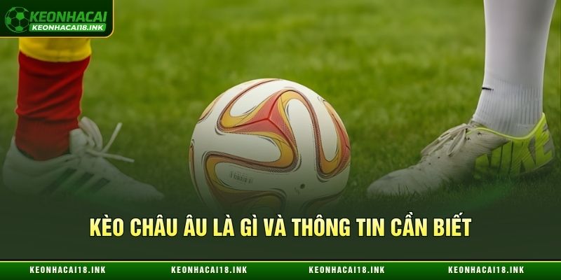 Thông tin cần biết về Kèo châu Âu 