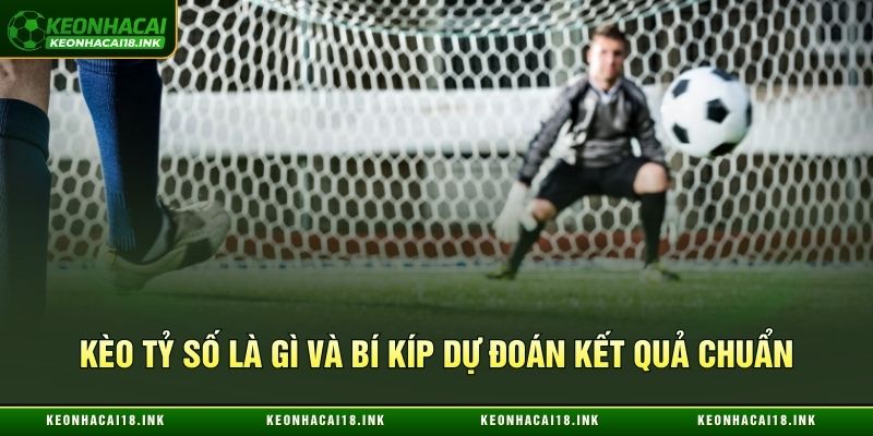 Kèo tỷ số là gì và bí kíp dự đoán kết quả chuẩn