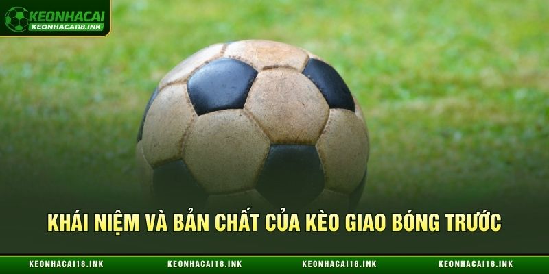 Khái niệm và bản chất của kèo giao bóng trước Khái niệm và bản chất của kèo giao bóng trước