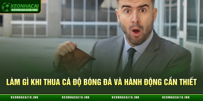 Hành động cần thiết khi thua cá độ bóng đá 