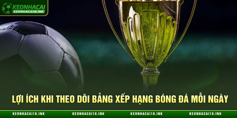 Ưu điểm khi theo dõi bảng xếp hạng bóng đá mỗi ngày
