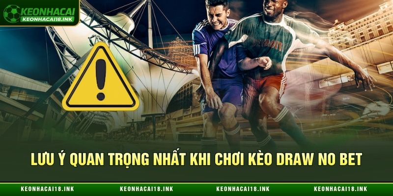 Lưu ý quan trọng nhất khi chơi kèo Draw no Bet