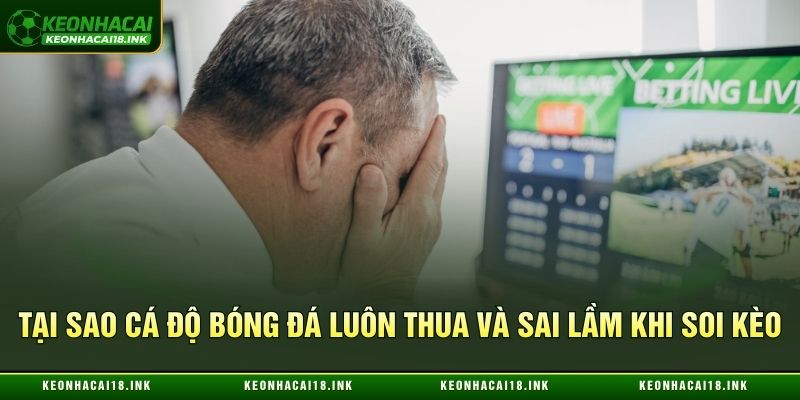 Sai lầm khi soi kèo dẫn đến cá độ bóng đá luôn thua